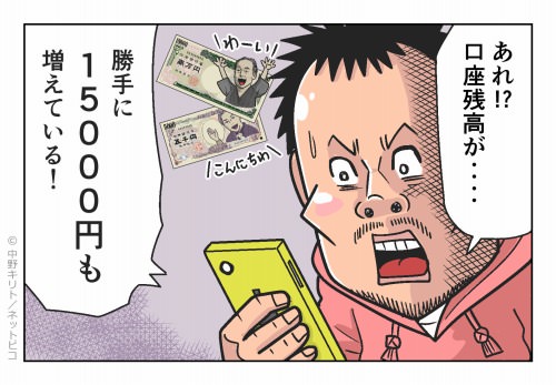 あれ!?口座残高が‥‥ 勝手に15000円も増えている！